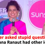 Kangna Ranaut Gives Apt Reply To Stupid Question